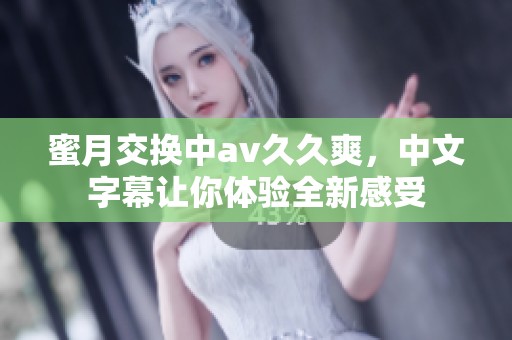 蜜月交换中****爽，中文字幕让你体验全新感受