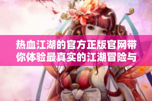 热血江湖的官方正版官网带你体验最真实的江湖冒险与激情