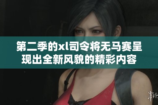 第二季的xl司令将无马赛呈现出全新风貌的精彩内容