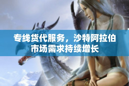 专线货代服务，沙特阿拉伯市场需求持续增长