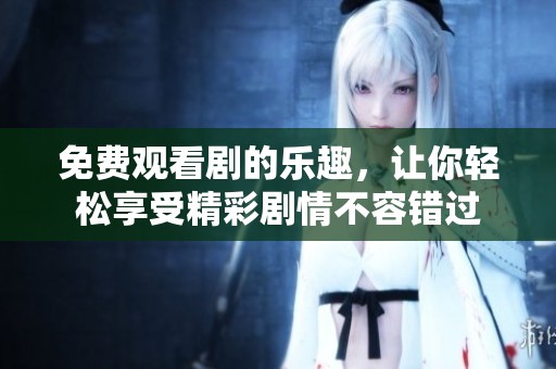 免费观看剧的乐趣，让你轻松享受精彩剧情不容错过