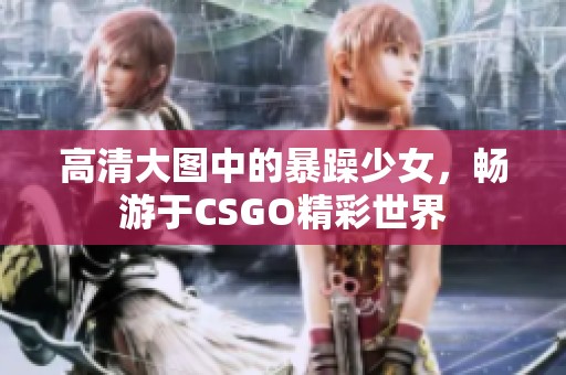 高清大图中的暴躁少女，畅游于CSGO精彩世界