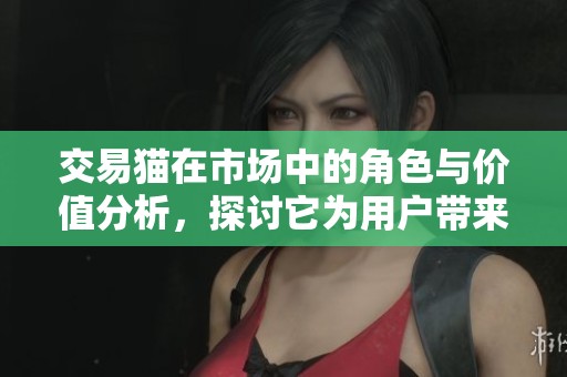 交易猫在市场中的角色与价值分析，探讨它为用户带来的交易便利性
