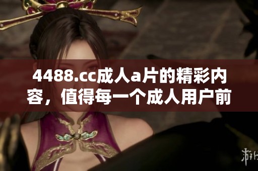 4488.cc****的精彩内容，值得每一个**用户前来体验与探索。
