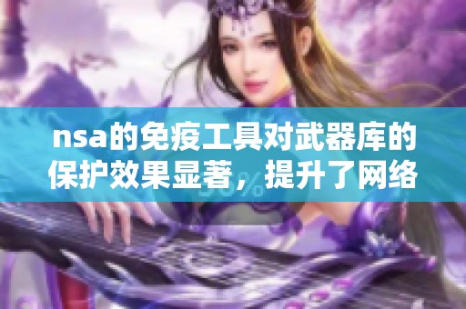 nsa的免疫工具对武器库的保护效果显著，提升了网络安全性