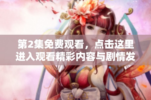 第2集免费观看，点击这里进入观看精彩内容与剧情发展！