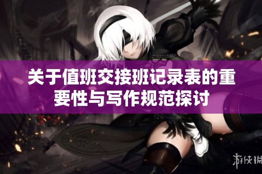 关于值班交接班记录表的重要性与写作规范探讨