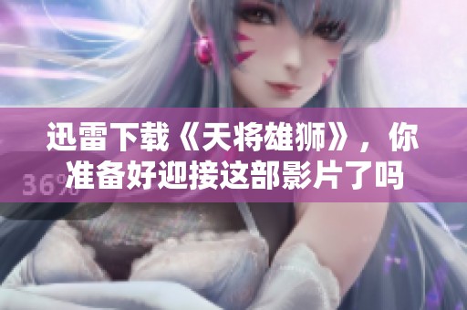 迅雷下载《天将雄狮》，你准备好迎接这部影片了吗