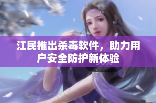 江民推出杀毒软件，助力用户安全防护新体验