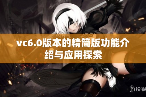 vc6.0版本的精简版功能介绍与应用探索