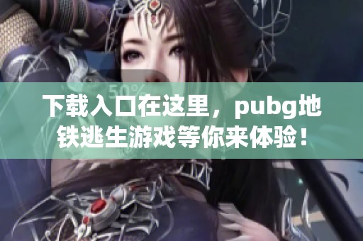下载入口在这里，pubg地铁逃生游戏等你来体验！