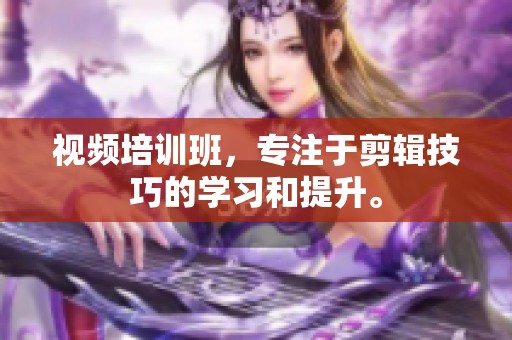 视频培训班，专注于剪辑技巧的学习和提升。