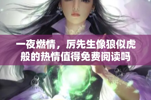 一夜燃情，厉先生像狼似虎般的热情值得免费阅读吗