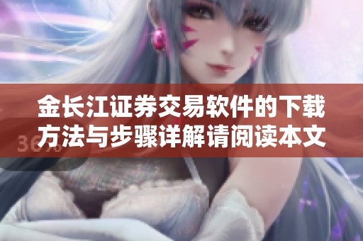 金长江证券交易软件的下载方法与步骤详解请阅读本文