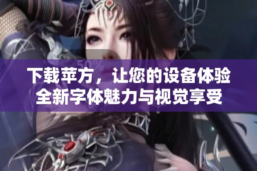 下载苹方，让您的设备体验全新字体魅力与视觉享受