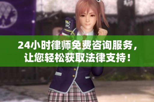 24小时律师免费咨询服务，让您轻松获取法律支持！
