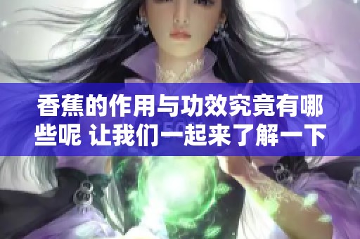 香蕉的作用与功效究竟有哪些呢 让我们一起来了解一下吧