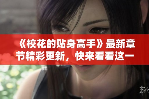 《校花的贴身高手》最新章节精彩更新，快来看看这一章的精彩内容吧！