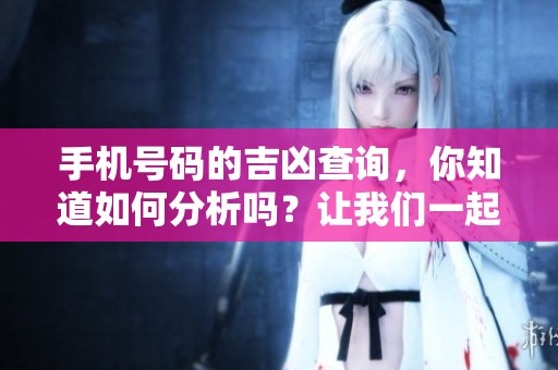 手机号码的吉凶查询，你知道如何分析吗？让我们一起探讨吧！