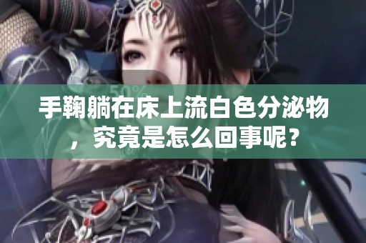 手鞠躺在床上流白色分泌物，究竟是怎么回事呢？