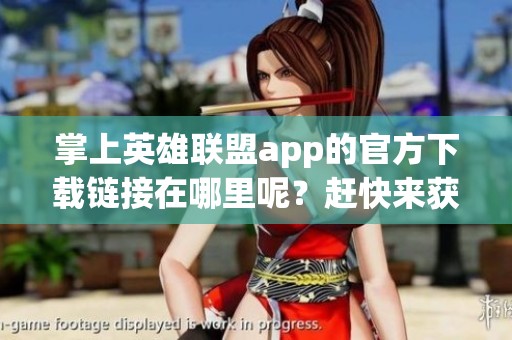 掌上英雄联盟app的官方下载链接在哪里呢？赶快来获取吧！