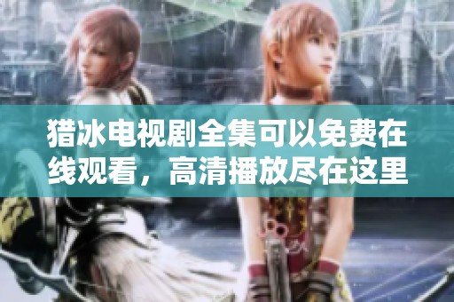 猎冰电视剧全集可以免费在线观看，高清播放尽在这里等你来观看