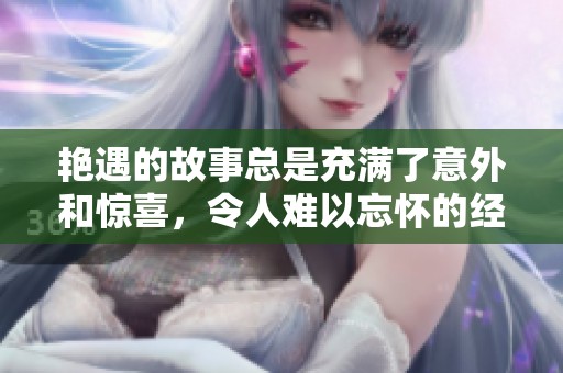 艳遇的故事总是充满了意外和惊喜，令人难以忘怀的经历在其中不断涌现