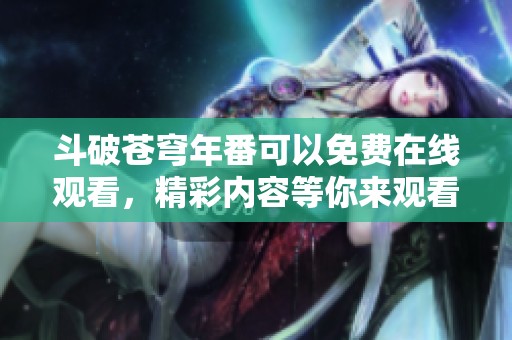 斗破苍穹年番可以免费在线观看，精彩内容等你来观看！