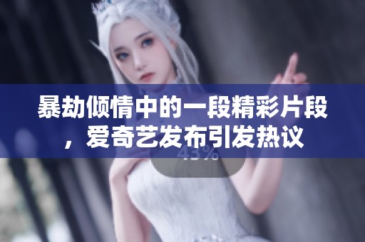 暴劫倾情中的一段精彩片段，爱奇艺发布引发热议