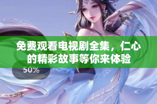 免费观看电视剧全集，仁心的精彩故事等你来体验