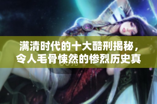 满清时代的十大酷刑揭秘，令人毛骨悚然的惨烈历史真相