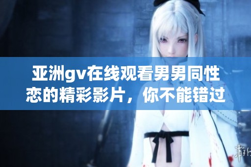 亚洲gv在线观看男男同性恋的精彩影片，你不能错过的精彩内容