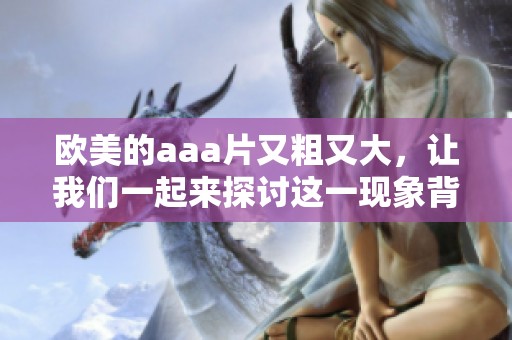 欧美的aa**又粗又大，让我们一起来探讨这一现象背后的原因与影响。