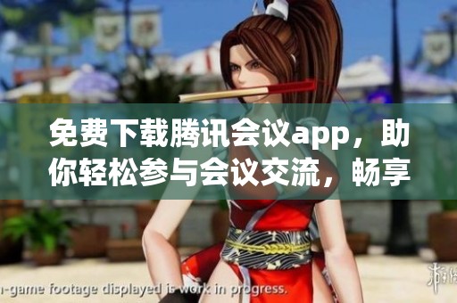 免费下载腾讯会议app，助你轻松参与会议交流，畅享便利！
