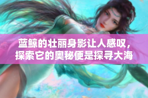蓝鲸的壮丽身影让人感叹，探索它的奥秘便是探寻大海的魅力。