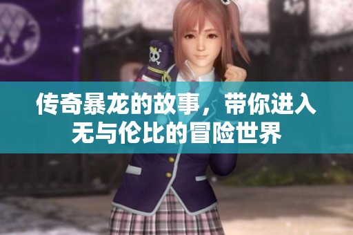 传奇暴龙的故事，带你进入无与伦比的冒险世界
