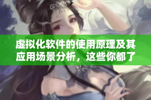 虚拟化软件的使用原理及其应用场景分析，这些你都了解了吗