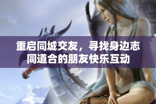 重启同城交友，寻找身边志同道合的朋友快乐互动