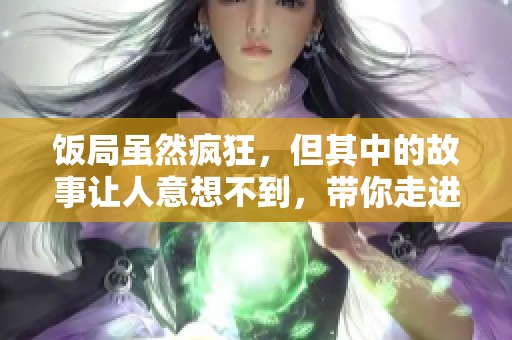 饭局虽然疯狂，但其中的故事让人意想不到，带你走进深度探讨！