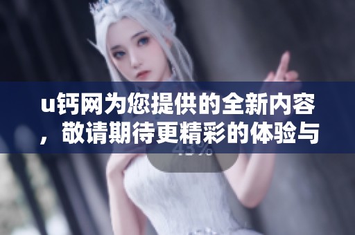 u钙网为您提供的全新内容，敬请期待更精彩的体验与信息分享