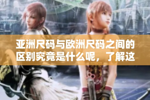 亚洲尺码与欧洲尺码之间的区别究竟是什么呢，了解这两者有何不同很重要。