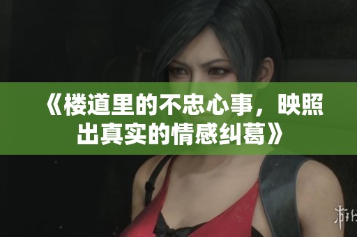 《楼道里的不忠心事，映照出真实的情感纠葛》