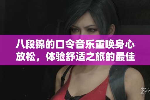 八段锦的口令音乐重唤身心放松，体验舒适之旅的最佳选择