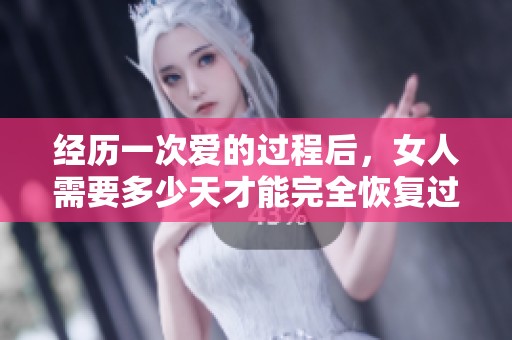 经历一次爱的过程后，女人需要多少天才能完全恢复过来呢