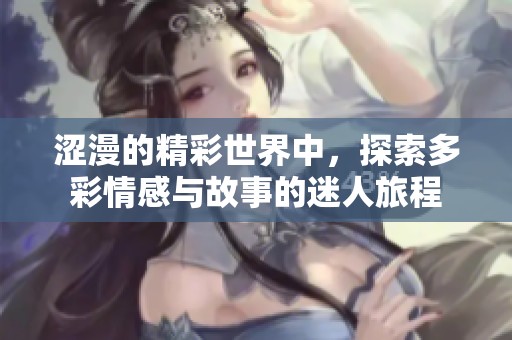 涩漫的精彩世界中，探索多彩情感与故事的迷人旅程