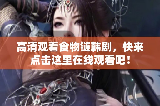 高清观看食物链韩剧，快来点击这里在线观看吧！