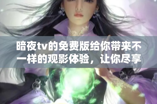 暗夜tv的免费版给你带来不一样的观影体验，让你尽享精彩内容