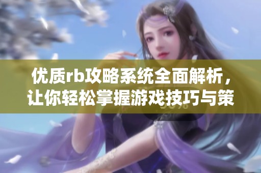 优质rb攻略系统全面解析，让你轻松掌握游戏技巧与策略