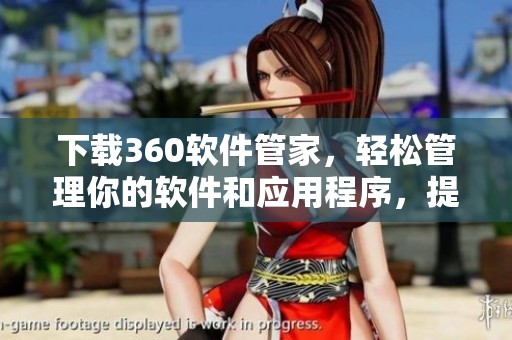 下载360软件管家，轻松管理你的软件和应用程序，提升使用体验