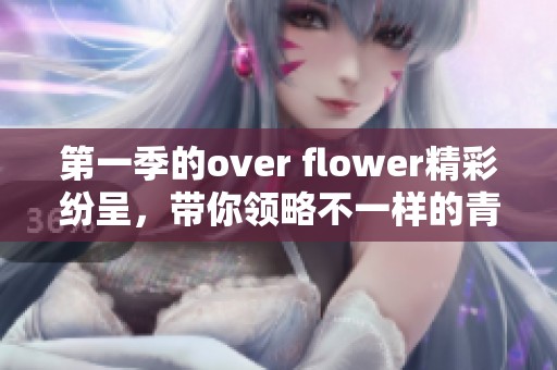 第一季的over flower精彩纷呈，带你领略不一样的青春故事